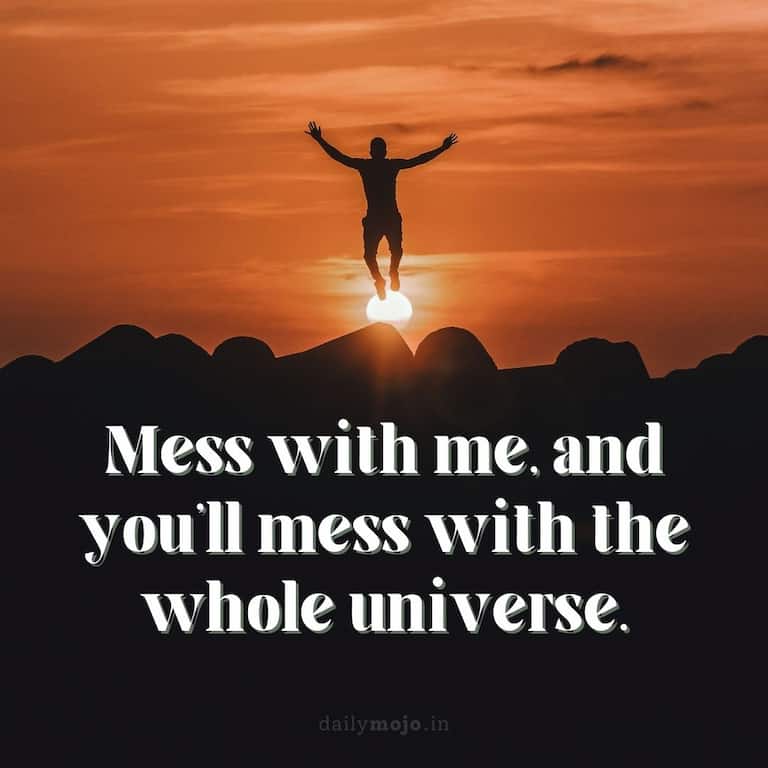 Mess with me, and you'll mess with the whole universe