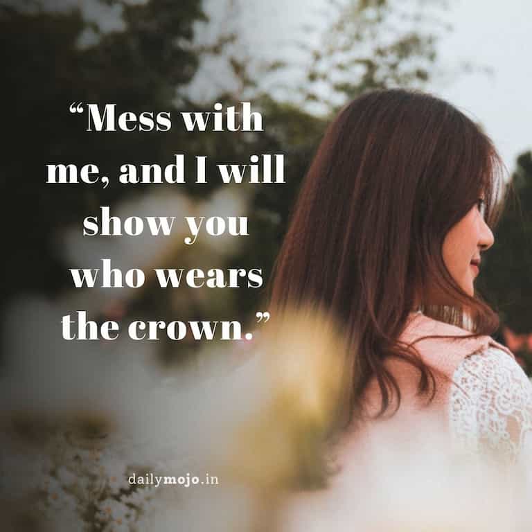 Mess with me, and I will show you who wears the crown