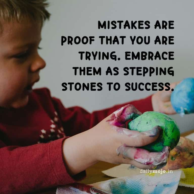 Mistakes are proof that you are trying. Embrace them as stepping stones to success