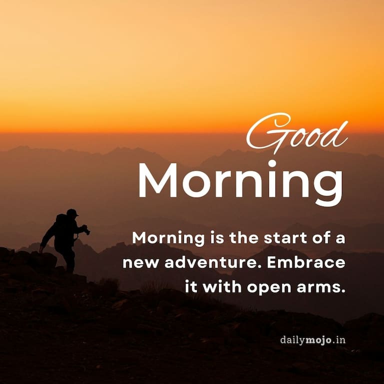 Morning is the start of a new adventure. Embrace it with open arms.