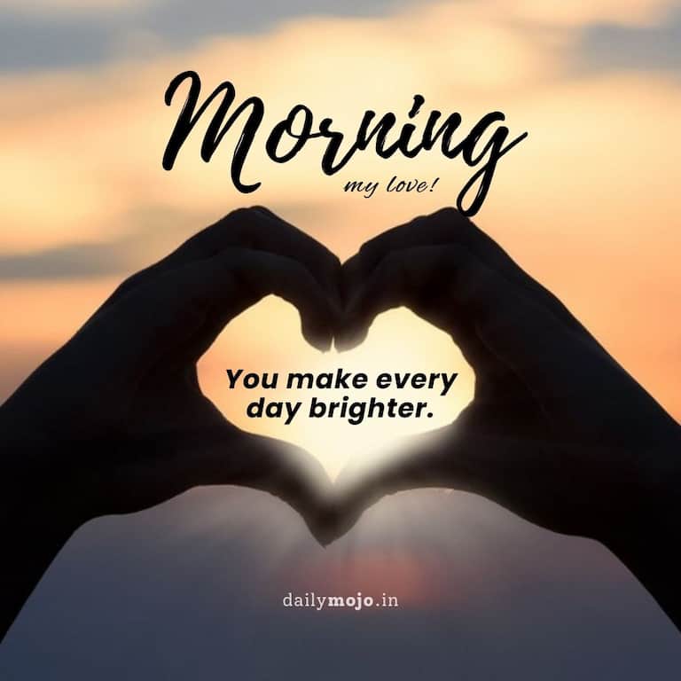 Morning, my love! You make every day brighter