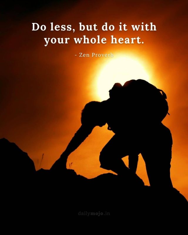 Do less, but do it with your whole heart.