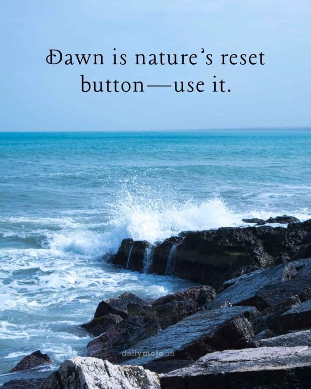 Dawn is nature’s reset button—use it.