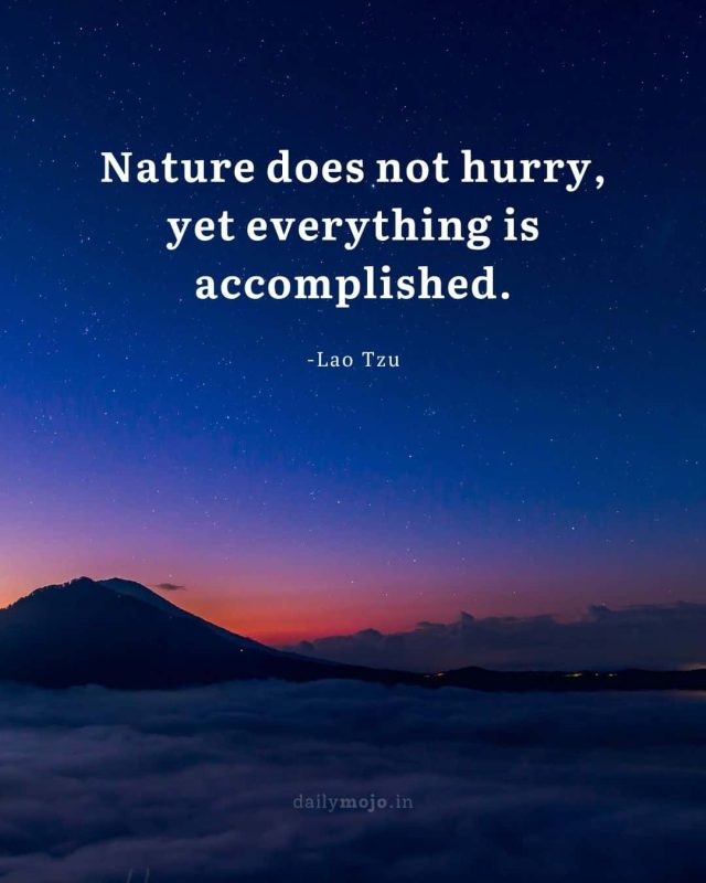 Nature does not hurry, yet everything is accomplished