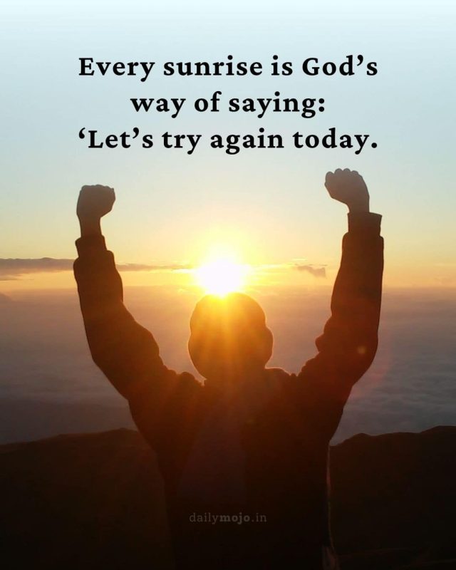 Every sunrise is God’s way of saying: ‘Let’s try again today