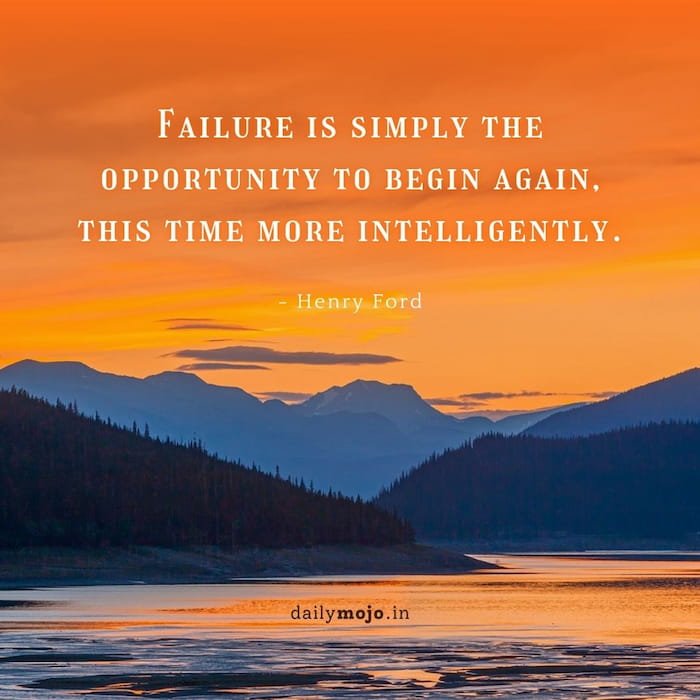 Failure is simply the opportunity to begin again, this time more intelligently