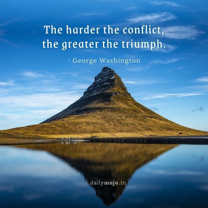 The harder the conflict, the greater the triumph