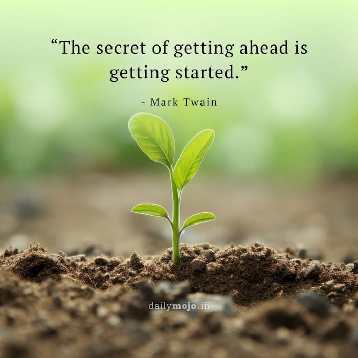 The secret of getting ahead is getting started