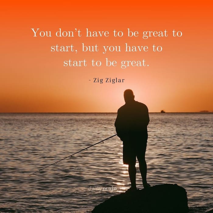 You don’t have to be great to start, but you have to start to be great.