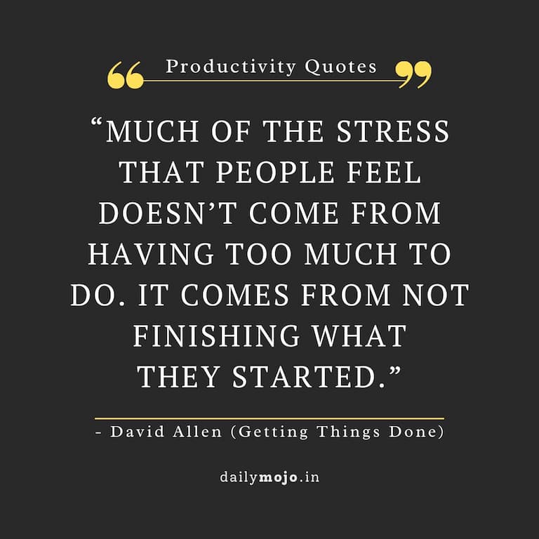 Much of the stress that people feel doesn’t come from having too much to do. It comes from not finishing what they started