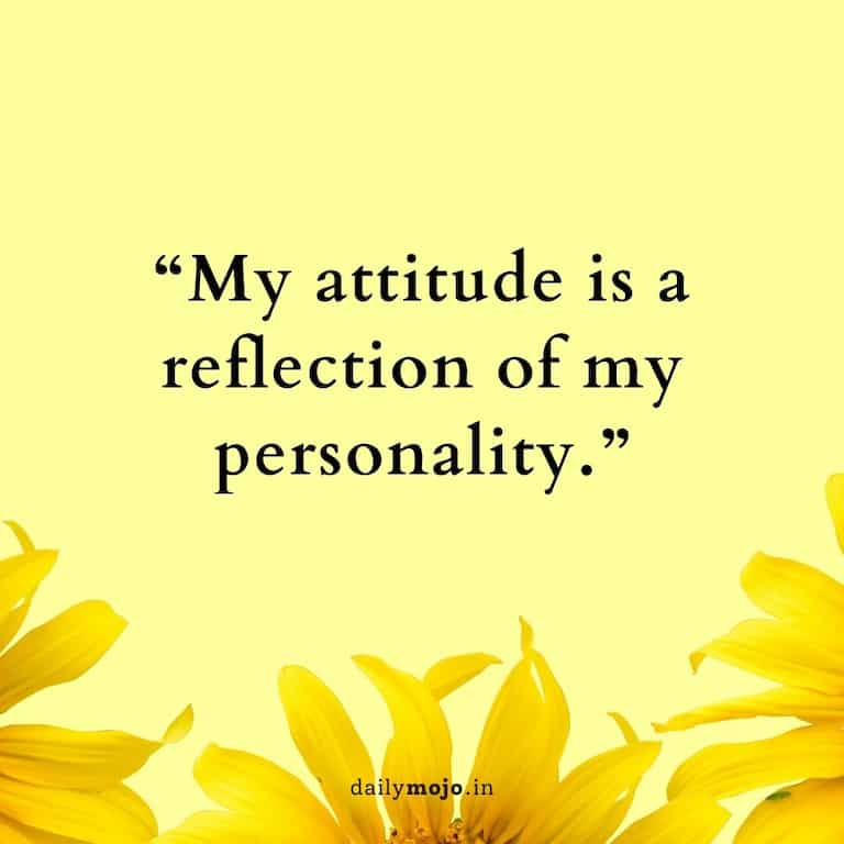 My attitude is a reflection of my personality