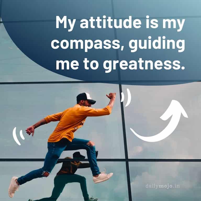 My attitude is my compass, guiding me to greatness