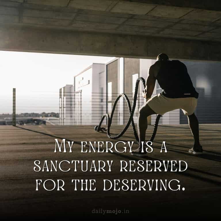My energy is a sanctuary reserved for the deserving.