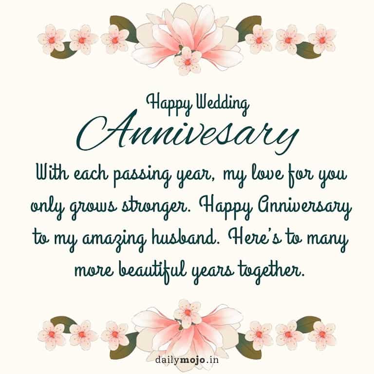 With each passing year, my love for you only grows stronger. Happy Anniversary to my amazing husband. Here’s to many more beautiful years together.