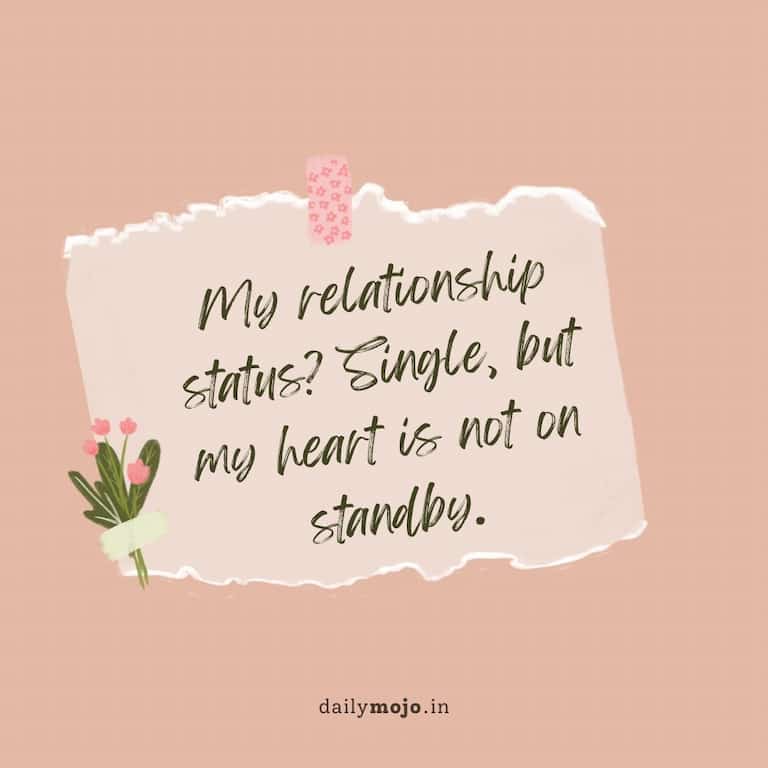 My relationship status? Single, but my heart is not on standby.