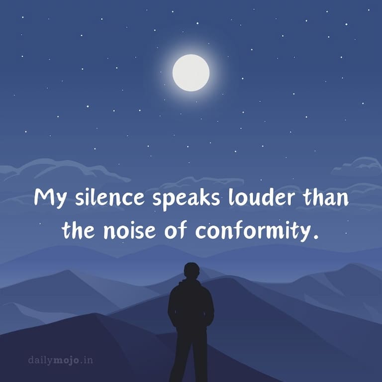 My silence speaks louder than the noise of conformity