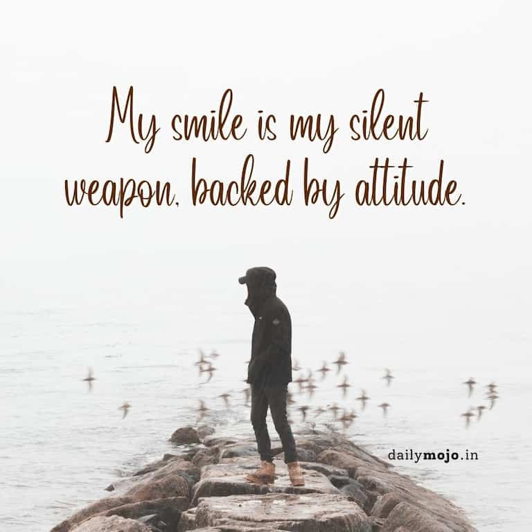 My smile is my silent weapon, backed by attitude