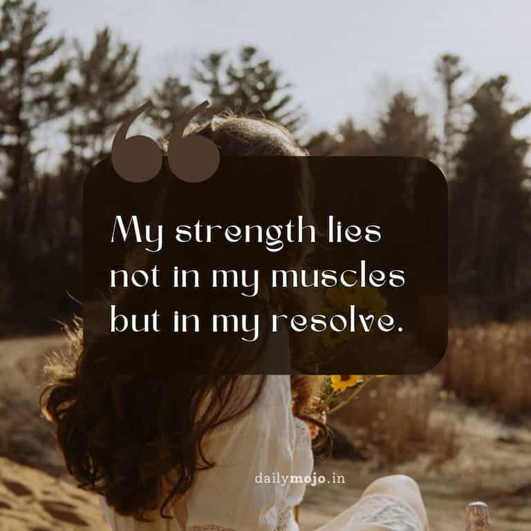 My strength lies not in my muscles but in my resolve