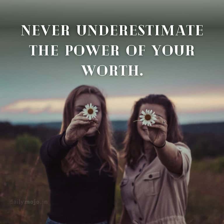 Never underestimate the power of your worth
