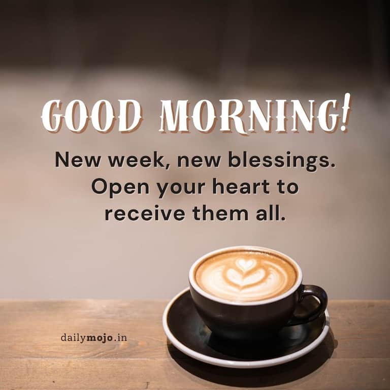 New week, new blessings. Open your heart to receive them all. Good morning!