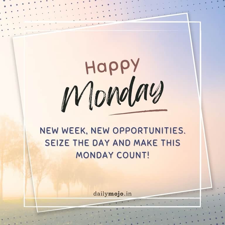 New week, new opportunities. Seize the day and make this Monday count