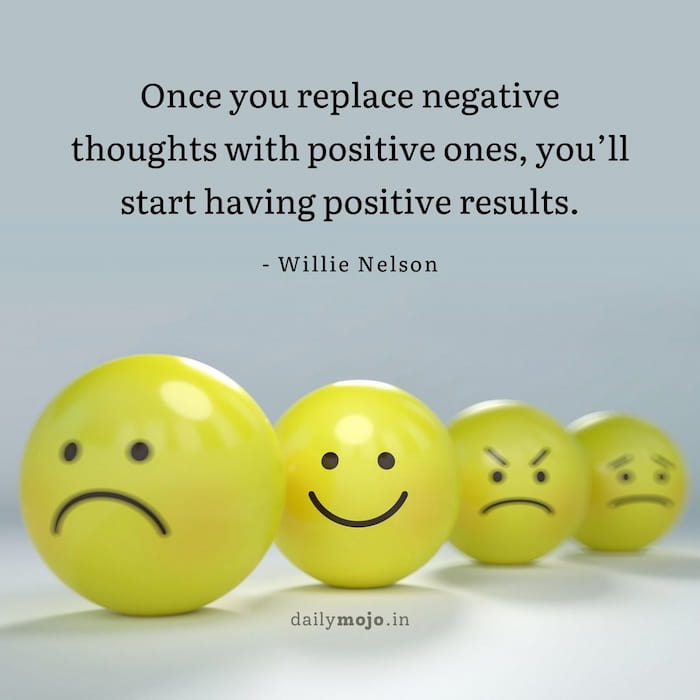 Once you replace negative thoughts with positive ones, you’ll start having positive results