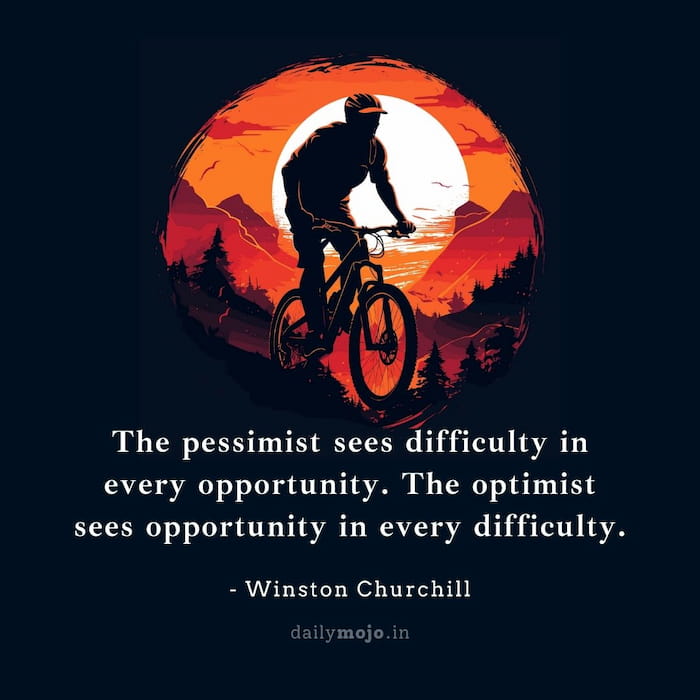 The pessimist sees difficulty in every opportunity. The optimist sees opportunity in every difficulty