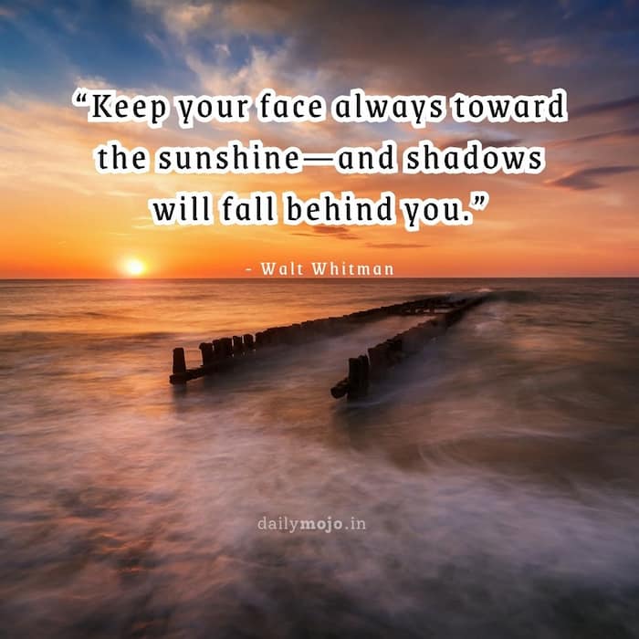 Keep your face always toward the sunshine—and shadows will fall behind you