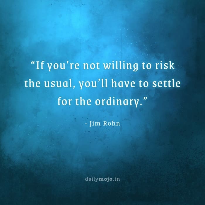 If you’re not willing to risk the usual, you’ll have to settle for the ordinary