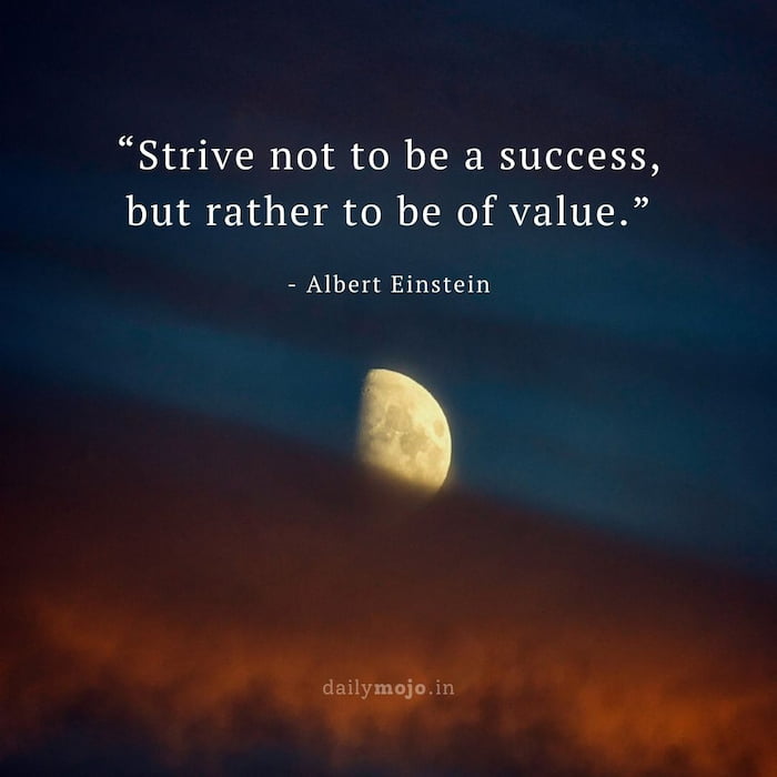 Strive not to be a success, but rather to be of value