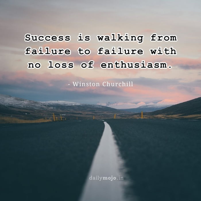 Success is walking from failure to failure with no loss of enthusiasm