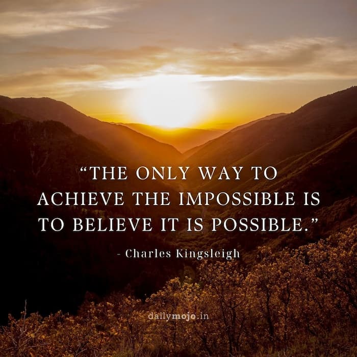 The only way to achieve the impossible is to believe it is possible