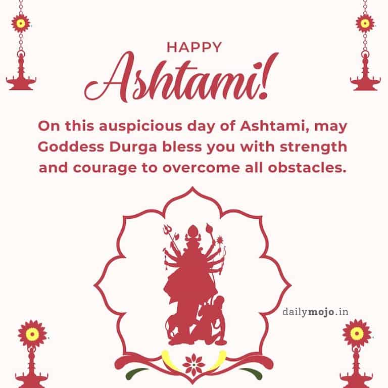 "On this auspicious day of Ashtami, may Goddess Durga bless you with strength and courage to overcome all obstacles. Happy Ashtami
