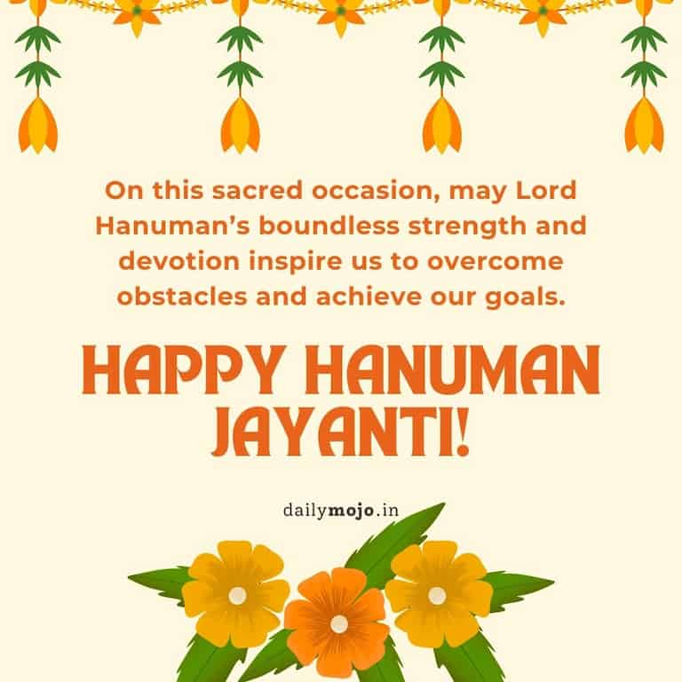 On this sacred occasion, may Lord Hanuman's boundless strength and devotion inspire us to overcome obstacles and achieve our goals. Happy Hanuman Jayanti!