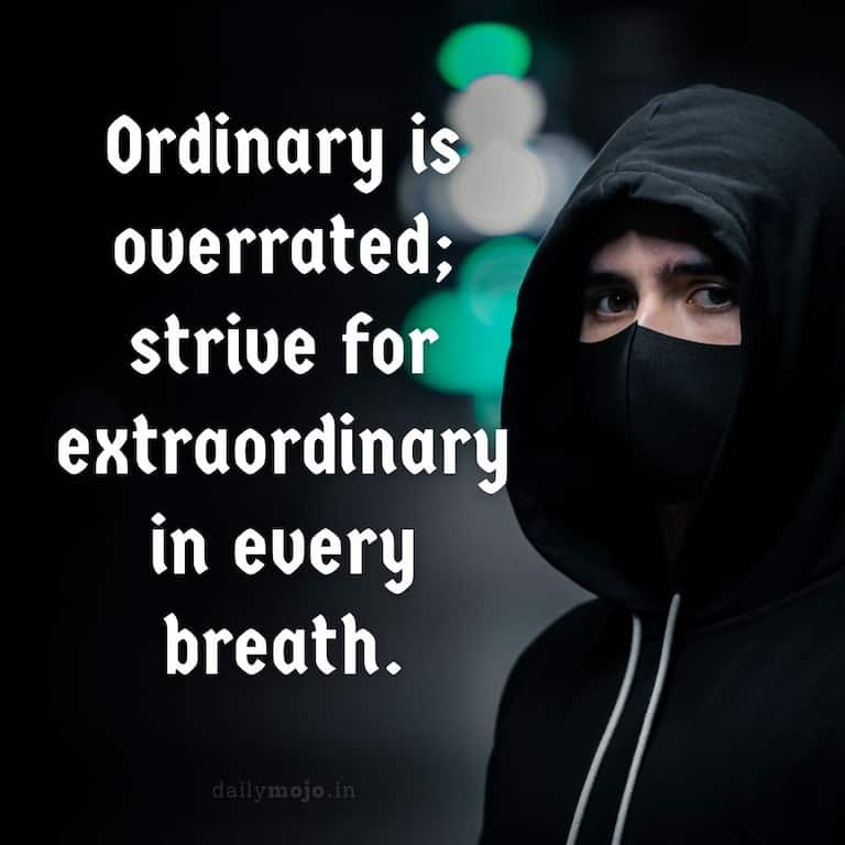Ordinary is overrated; strive for extraordinary in every breath