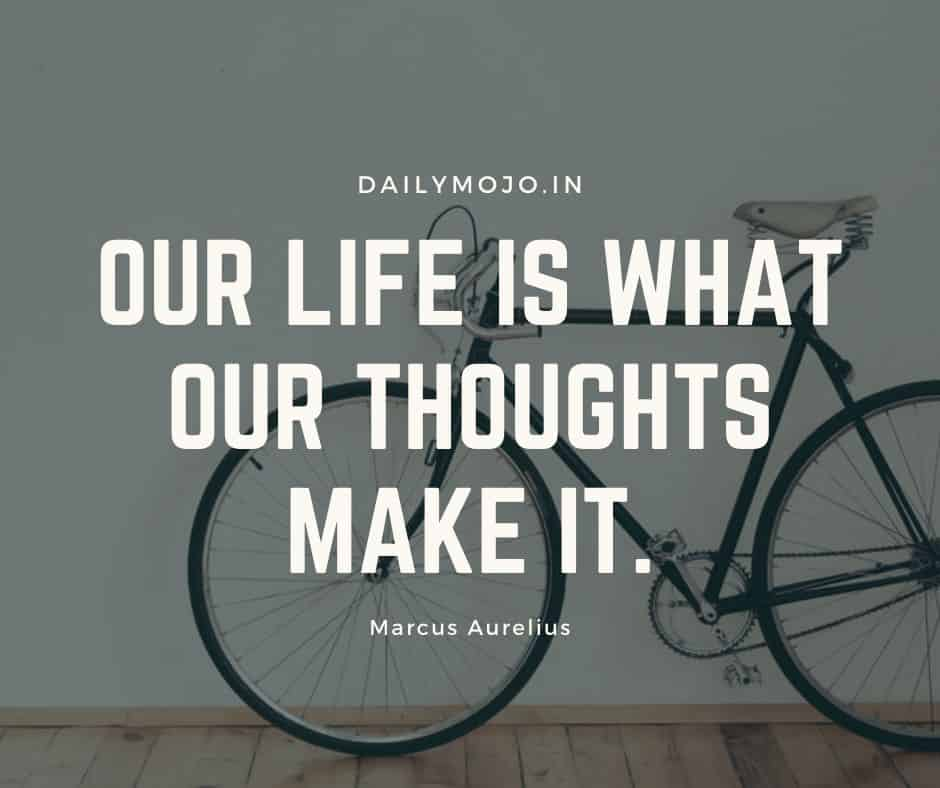 Our life is what our thoughts make it. 