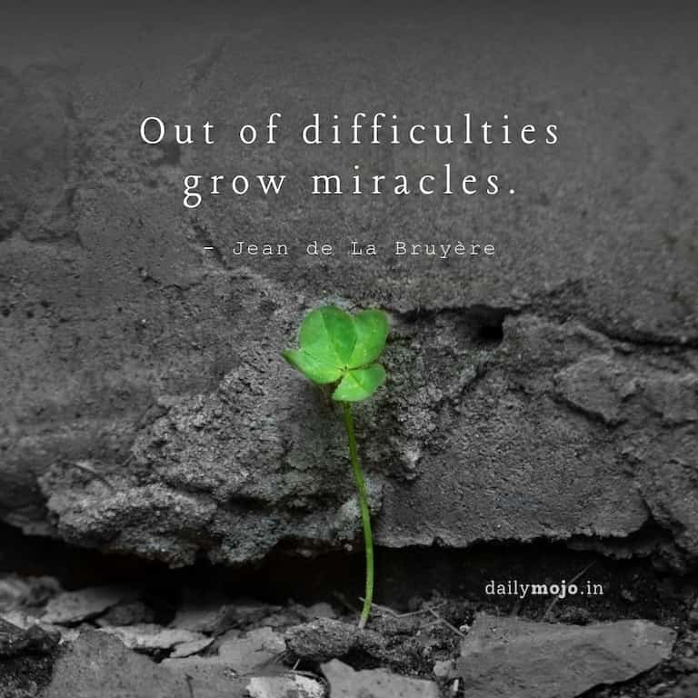 Out of difficulties grow miracles