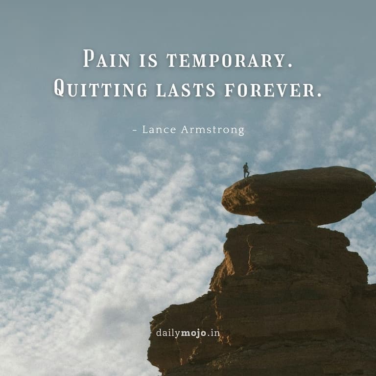 Pain is temporary.
Quitting lasts forever