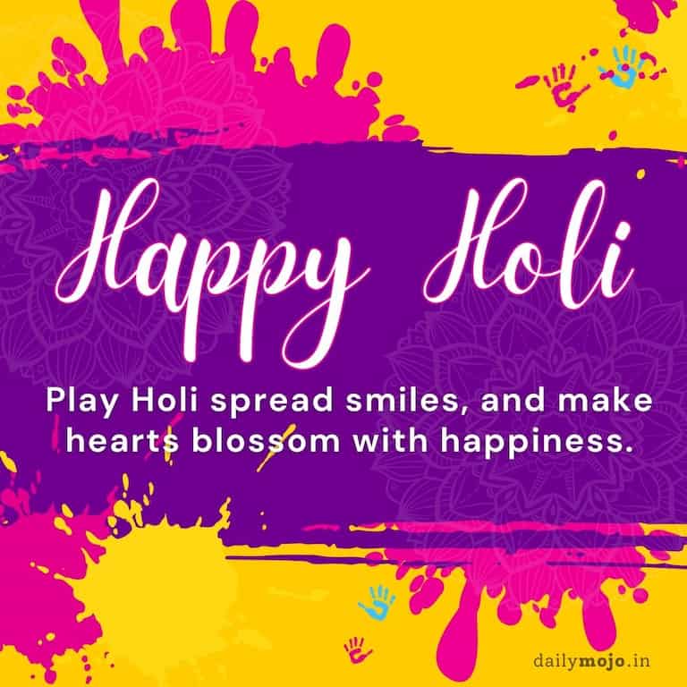 Play Holi spread smiles, and make hearts blossom with happiness. Happy Holi