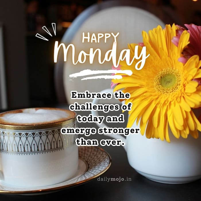 Happy Monday! Embrace the challenges of today and emerge stronger than ever