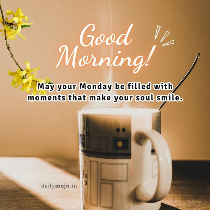 Good morning! May your Monday be filled with moments that make your soul smile