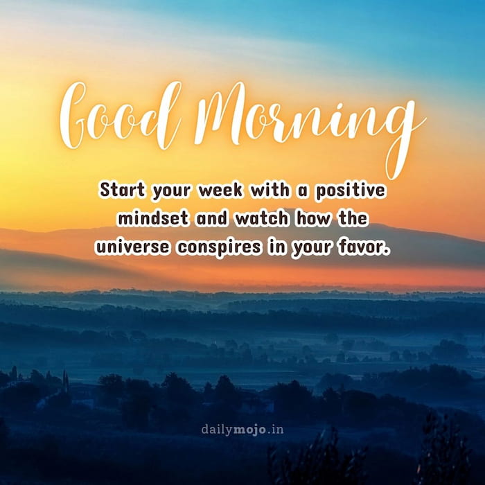 Start your week with a positive mindset and watch how the universe conspires in your favor