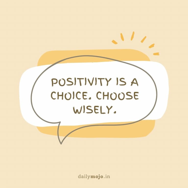 Positivity is a choice. Choose wisely