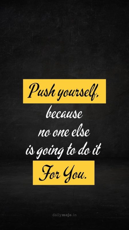 Push yourself, because no one else is going to do it for you