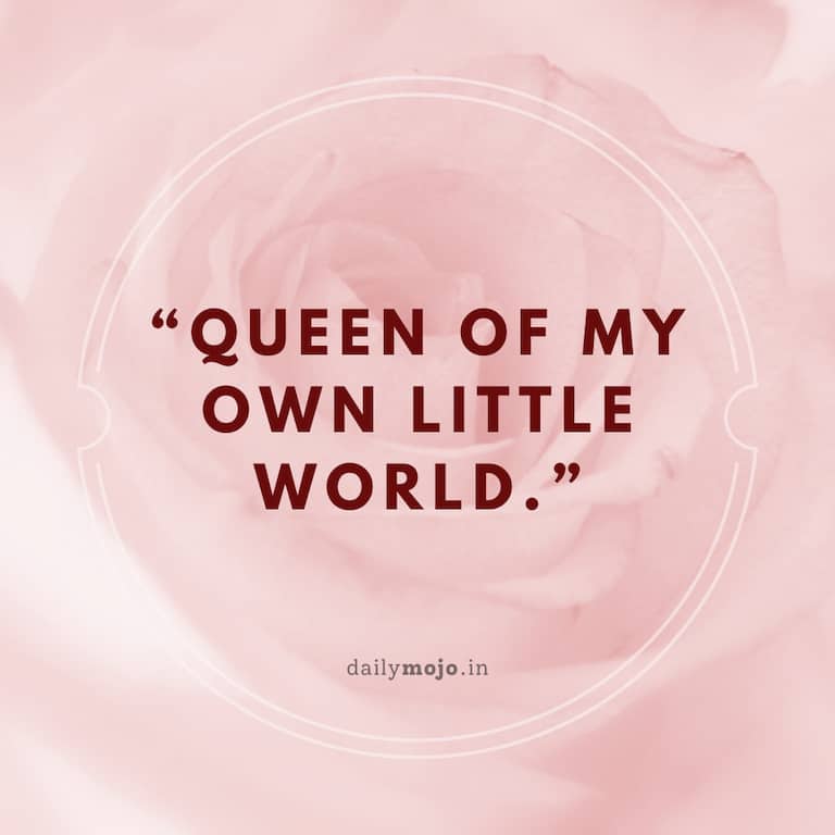 Queen of my own little world.
