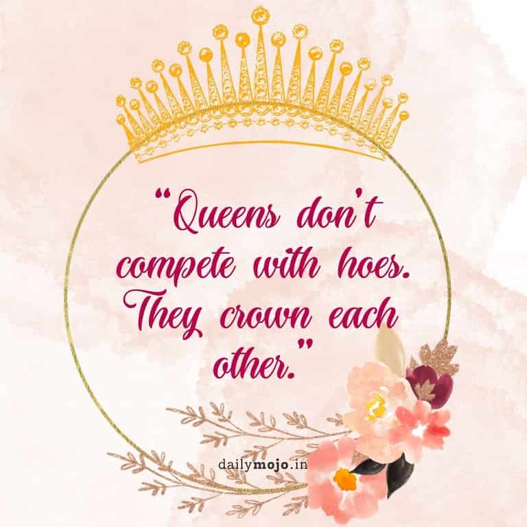Queens don't compete with hoes. They crown each other