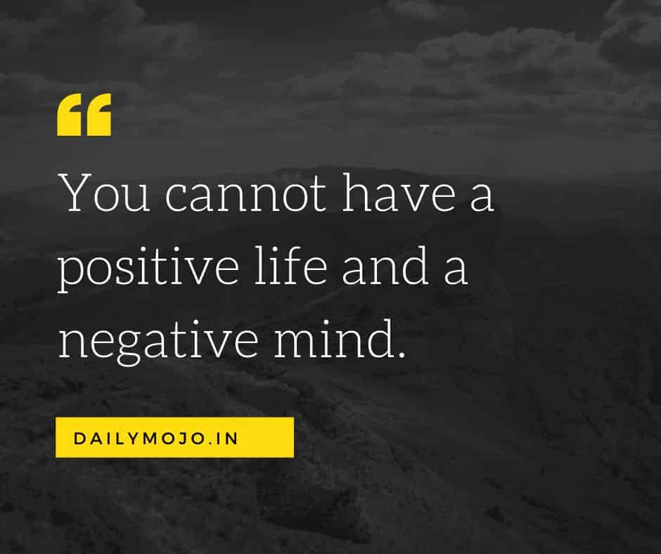 You cannot have a positive life and a negative mind.