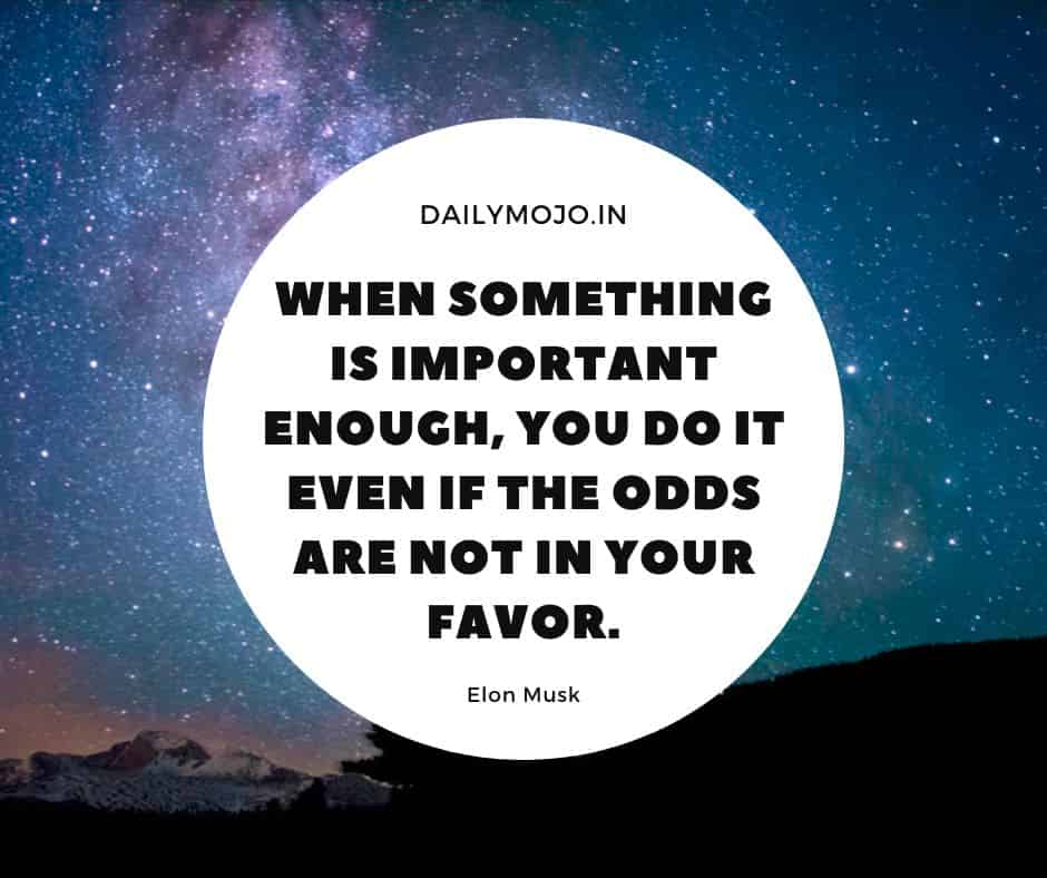 When something is important enough, you do it even if the odds are not in your favor.