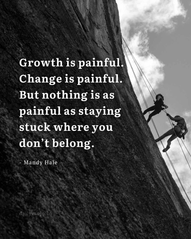 Growth is painful. Change is painful. But nothing is as painful as staying stuck where you don’t belong
