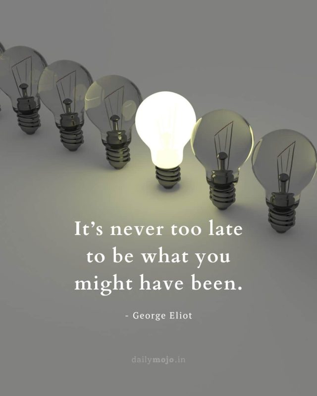 It’s never too late to be what you might have been